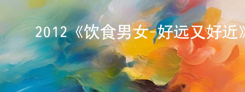 ﻿陈锦伦发布﻿2012《饮食男女-好远又好近》完整版电影/在线观看/百度云-美剧天堂